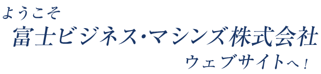 ようこそ富士ビジネス・マシンズ株式会社ウェブサイトへ